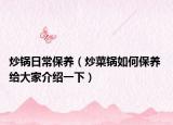 炒锅日常保养（炒菜锅如何保养 给大家介绍一下）