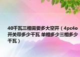 40千瓦三相需要多大空开（4pc4o开关带多少千瓦 单相多少三相多少千瓦）