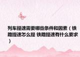 列车提速需要哪些条件和因素（铁路提速怎么提 铁路提速有什么要求）