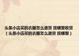 头条小店买的衣服怎么退货 按哪里收货（头条小店买的衣服怎么退货 按哪里）
