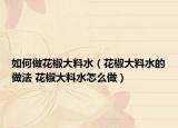 如何做花椒大料水（花椒大料水的做法 花椒大料水怎么做）
