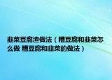 韭菜豆腐渣做法（糟豆腐和韭菜怎么做 糟豆腐和韭菜的做法）