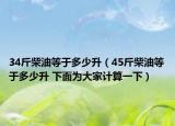 34斤柴油等于多少升（45斤柴油等于多少升 下面为大家计算一下）