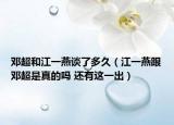 邓超和江一燕谈了多久（江一燕跟邓超是真的吗 还有这一出）