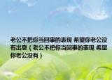 老公不把你当回事的表现 希望你老公没有出息（老公不把你当回事的表现 希望你老公没有）