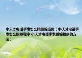 小天才电话手表怎么样删除应用（小天才电话手表怎么删除程序 小天才电话手表删除程序的方法）