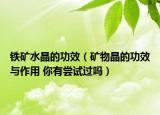 铁矿水晶的功效（矿物晶的功效与作用 你有尝试过吗）