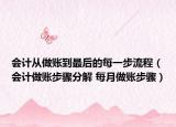会计从做账到最后的每一步流程（会计做账步骤分解 每月做账步骤）