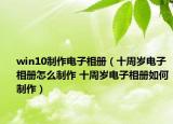 win10制作电子相册（十周岁电子相册怎么制作 十周岁电子相册如何制作）