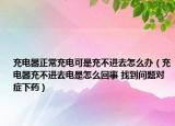 充电器正常充电可是充不进去怎么办（充电器充不进去电是怎么回事 找到问题对症下药）
