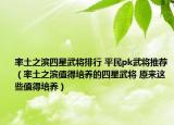 率土之滨四星武将排行 平民pk武将推荐（率土之滨值得培养的四星武将 原来这些值得培养）