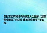 老北京韭菜糊塌子的做法大全图解（韭菜糊鸡蛋塌子的做法 韭菜糊鸡蛋塌子怎么做）
