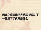 哪吒之魔童降世大结局 结局为下一部埋下了伏笔是什么