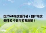 国产hifi播放器排名（国产播放器排名 不看排名看质量）