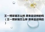 王一博家境怎么样 原来是这样的吗（王一博家境怎么样 原来是这样的）