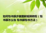 如何包书膜步骤图解视频教程（包书膜怎么包 包书膜包书方法）
