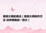 青椒火锅的做法（青椒火锅制作方法 这样做我给一百分）