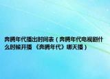 奔腾年代播出时间表（奔腾年代电视剧什么时候开播 《奔腾年代》哪天播）