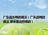 广东卤水鸭的做法（广东卤鸭的做法 原来是这样做的）