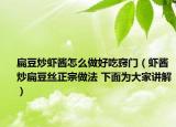 扁豆炒虾酱怎么做好吃窍门（虾酱炒扁豆丝正宗做法 下面为大家讲解）