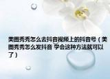 美图秀秀怎么去抖音视频上的抖音号（美图秀秀怎么发抖音 学会这种方法就可以了）