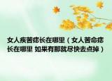 女人疾苦痣长在哪里（女人苦命痣长在哪里 如果有那就尽快去点掉）