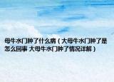 母牛水门肿了什么病（大母牛水门肿了是怎么回事 大母牛水门肿了情况详解）