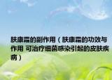 肤康霜的副作用（肤康霜的功效与作用 可治疗细菌感染引起的皮肤疾病）