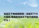 龙巡天下电视剧剧情（龙巡天下35大结局 电视剧龙巡天下的大结局是什么）
