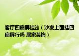 客厅四扇屏挂法（沙发上面挂四扇屏行吗 居家装饰）