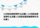 11月份去西安穿什么衣服（11月初去西安穿什么衣服 11月初去西安推荐穿长衣长裤）