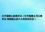 红外摄像头能看多远（红外摄像头可以看多远 根据镜头的大小而有所改变）