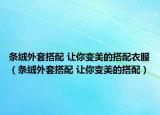 条绒外套搭配 让你变美的搭配衣服（条绒外套搭配 让你变美的搭配）