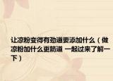 让凉粉变得有劲道要添加什么（做凉粉加什么更筋道 一起过来了解一下）