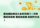 酱海螺的做法大全家常窍门（怎样酱焖海香螺 酱焖海香螺 的制作方法）