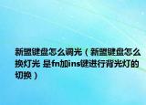 新盟键盘怎么调光（新盟键盘怎么换灯光 是fn加ins键进行背光灯的切换）