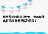 服用黄芪的禁忌是什么（黄芪和什么有禁忌 详解黄芪的禁忌）