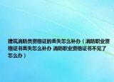 建筑消防员资格证的丢失怎么补办（消防职业资格证书丢失怎么补办 消防职业资格证书不见了怎么办）