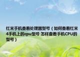 红米手机查看处理器型号（如何查看红米4手机上的cpu型号 怎样查看手机CPU的型号）