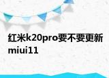 红米k20pro要不要更新miui11
