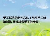 手工纸箱的制作方法（常平手工纸箱制作 用纸箱做手工的步骤）