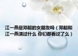 江一燕是邓超的女朋友吗（邓超和江一燕演过什么 你们都看过了么）