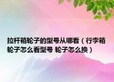 拉杆箱轮子的型号从哪看（行李箱轮子怎么看型号 轮子怎么换）