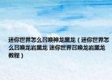 迷你世界怎么召唤神龙黑龙（迷你世界怎么召唤龙岩黑龙 迷你世界召唤龙岩黑龙教程）