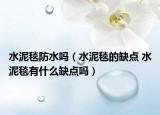 水泥毯防水吗（水泥毯的缺点 水泥毯有什么缺点吗）