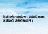 凯迪拉克xt5的缺点（凯迪拉克xt5详细缺点 这些你知道吗）