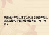 陕西城乡养老认证怎么认证（陕西养老认证怎么操作 下面小编带领大家一步一步来）