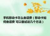 手机移动卡怎么查话费（移动卡如何查话费 可以尝试这几个方法）
