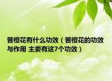 苦橙花有什么功效（苦橙花的功效与作用 主要有这7个功效）