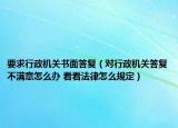 要求行政机关书面答复（对行政机关答复不满意怎么办 看看法律怎么规定）